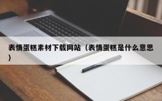 清远表情蛋糕素材下载网站（表情蛋糕是什么意思）