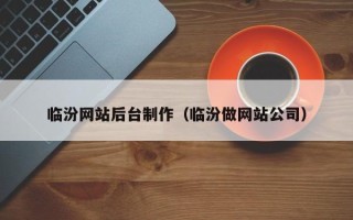 清远临汾网站后台制作（临汾做网站公司）
