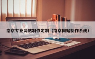 清远南京专业网站制作定制（南京网站制作系统）