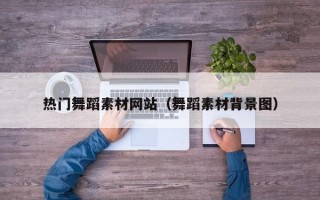 清远热门舞蹈素材网站（舞蹈素材背景图）