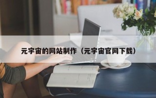 清远元宇宙的网站制作（元宇宙官网下载）