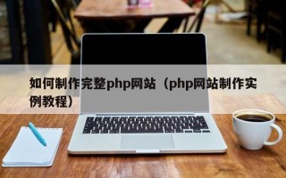 清远如何制作完整php网站（php网站制作实例教程）