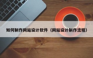 清远如何制作网站设计软件（网站设计制作流程）