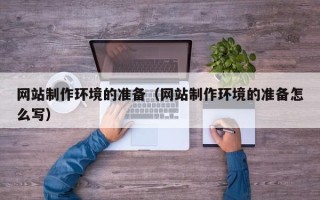 清远网站制作环境的准备（网站制作环境的准备怎么写）