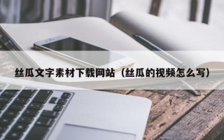 清远丝瓜文字素材下载网站（丝瓜的视频怎么写）