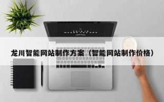 清远龙川智能网站制作方案（智能网站制作价格）