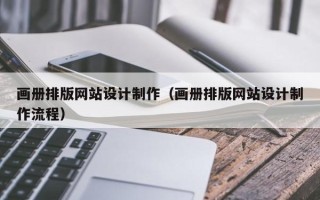 清远画册排版网站设计制作（画册排版网站设计制作流程）