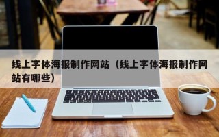 清远线上字体海报制作网站（线上字体海报制作网站有哪些）