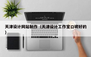 清远天津设计网站制作（天津设计工作室口碑好的）